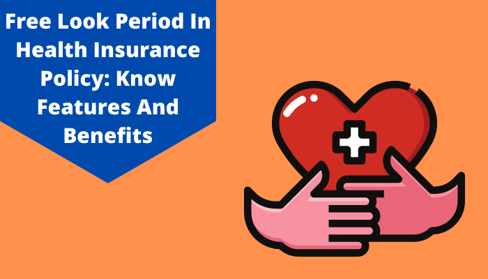 Free Look Period In Health Insurance Policy: Know Features And Benefits