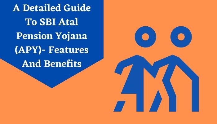 A Detailed Guide To SBI Atal Pension Yojana (APY)- Features And Benefits