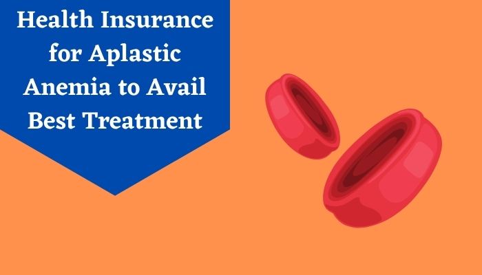 Health Insurance for Aplastic Anemia to Avail Best Treatment