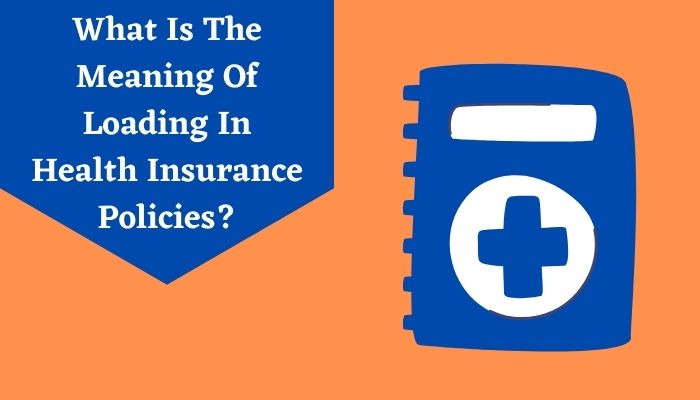 What Is The Meaning Of Loading In Health Insurance Policies