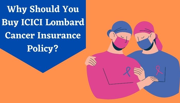 Why Should You Buy ICICI Lombard Cancer Insurance Policy