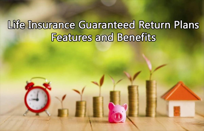 Top Benefits and Features of Life Insurance Guaranteed Return Plans in India