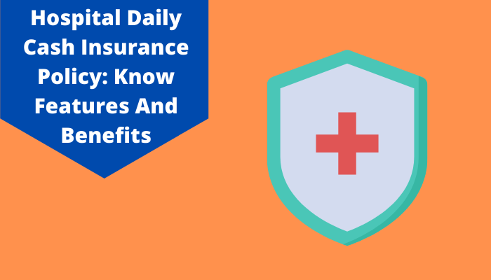 Hospital Daily Cash Insurance Policy: Know Features And Benefits